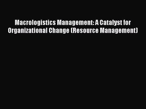 Read Macrologistics Management: A Catalyst for Organizational Change (Resource Management)