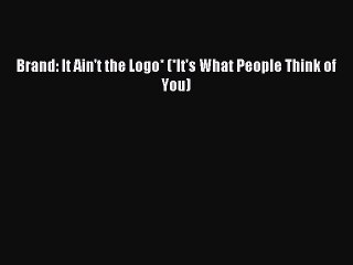 Read Brand: It Ain't the Logo* (*It's What People Think of You) Ebook Free