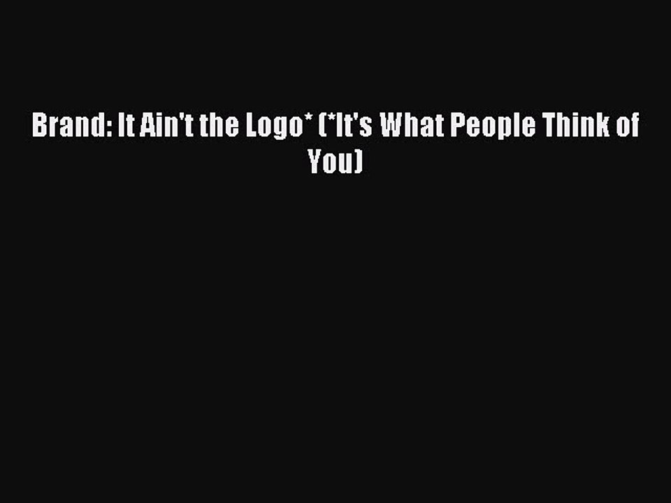 Read Brand: It Ain't the Logo* (*It's What People Think of You) Ebook Free