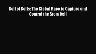 PDF Cell of Cells: The Global Race to Capture and Control the Stem Cell  EBook