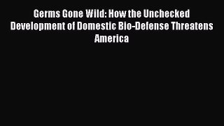 PDF Germs Gone Wild: How the Unchecked Development of Domestic Bio-Defense Threatens America