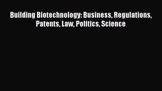 Download Building Biotechnology: Business Regulations Patents Law Politics Science Free Books