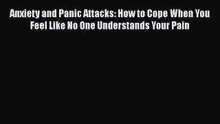 Read Anxiety and Panic Attacks: How to Cope When You Feel Like No One Understands Your Pain