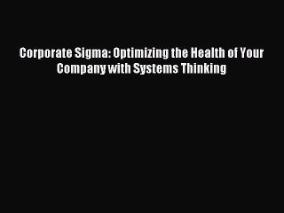 Download Corporate Sigma: Optimizing the Health of Your Company with Systems Thinking Ebook