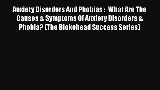 Read Anxiety Disorders And Phobias :  What Are The Causes & Symptoms Of Anxiety Disorders &