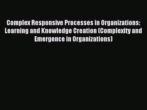 Read Complex Responsive Processes in Organizations: Learning and Knowledge Creation (Complexity