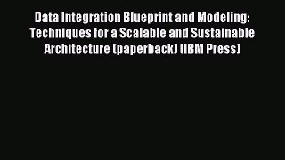 Read Data Integration Blueprint and Modeling: Techniques for a Scalable and Sustainable Architecture