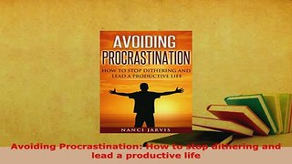 PDF  Avoiding Procrastination How to stop dithering and lead a productive life Read Full Ebook