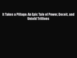 [PDF] It Takes a Pillage: An Epic Tale of Power Deceit and Untold Trillions [Read] Online