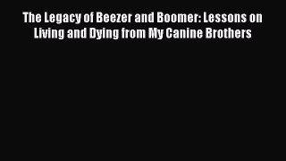 Download The Legacy of Beezer and Boomer: Lessons on Living and Dying from My Canine Brothers