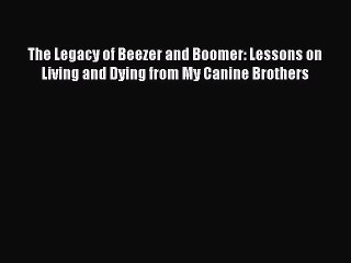 Download The Legacy of Beezer and Boomer: Lessons on Living and Dying from My Canine Brothers