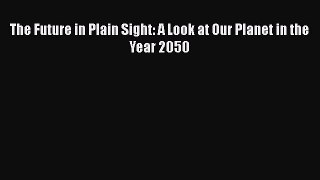 Download The Future in Plain Sight: A Look at Our Planet in the Year 2050 Free Books
