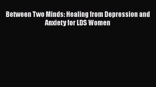 Read Between Two Minds: Healing from Depression and Anxiety for LDS Women PDF Free