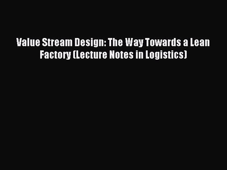 Read Value Stream Design: The Way Towards a Lean Factory (Lecture Notes in Logistics) Ebook