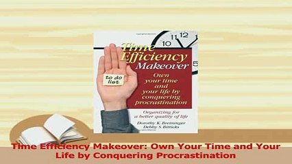 PDF  Time Efficiency Makeover Own Your Time and Your Life by Conquering Procrastination Download Online