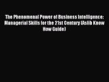 Download The Phenomenal Power of Business Intelligence: Managerial Skills for the 21st Century