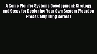 Read A Game Plan for Systems Development: Strategy and Steps for Designing Your Own System