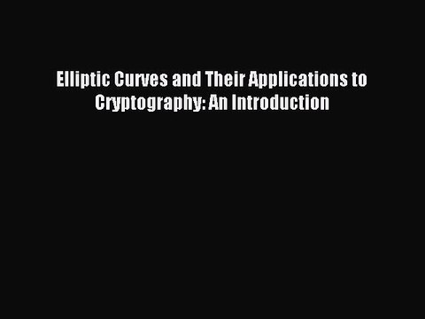 Read Elliptic Curves and Their Applications to Cryptography: An Introduction Ebook Free