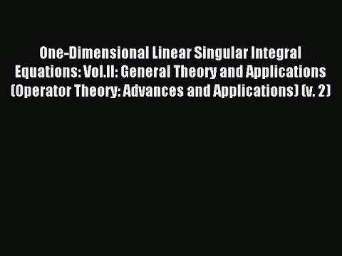 Read One-Dimensional Linear Singular Integral Equations: Vol.II: General Theory and Applications