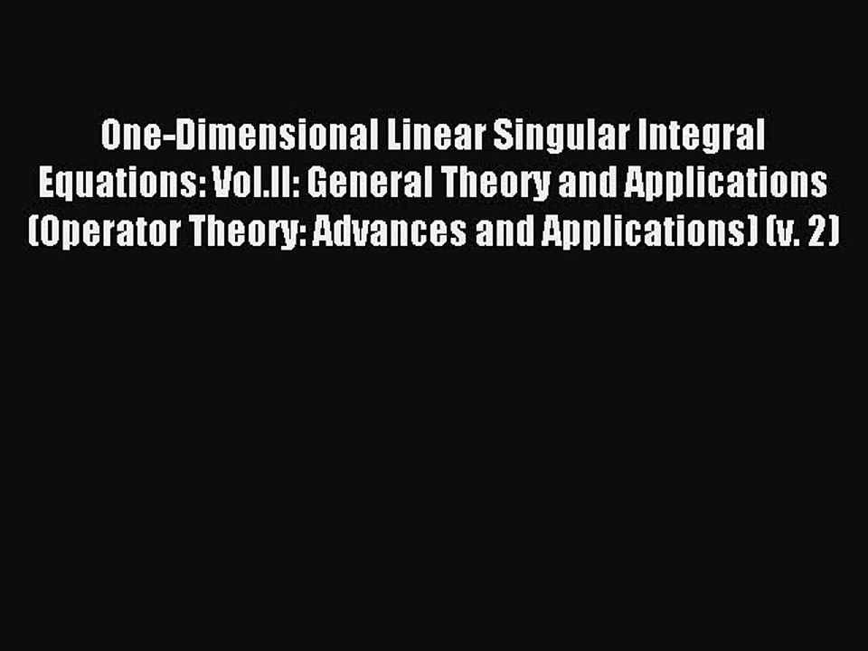 Read One-Dimensional Linear Singular Integral Equations: Vol.II: General Theory and Applications