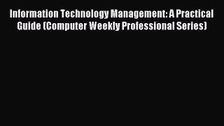 Read Information Technology Management: A Practical Guide (Computer Weekly Professional Series)