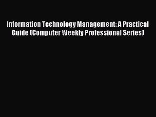 Read Information Technology Management: A Practical Guide (Computer Weekly Professional Series)