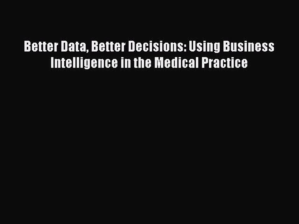 Read Better Data Better Decisions: Using Business Intelligence in the Medical Practice Ebook