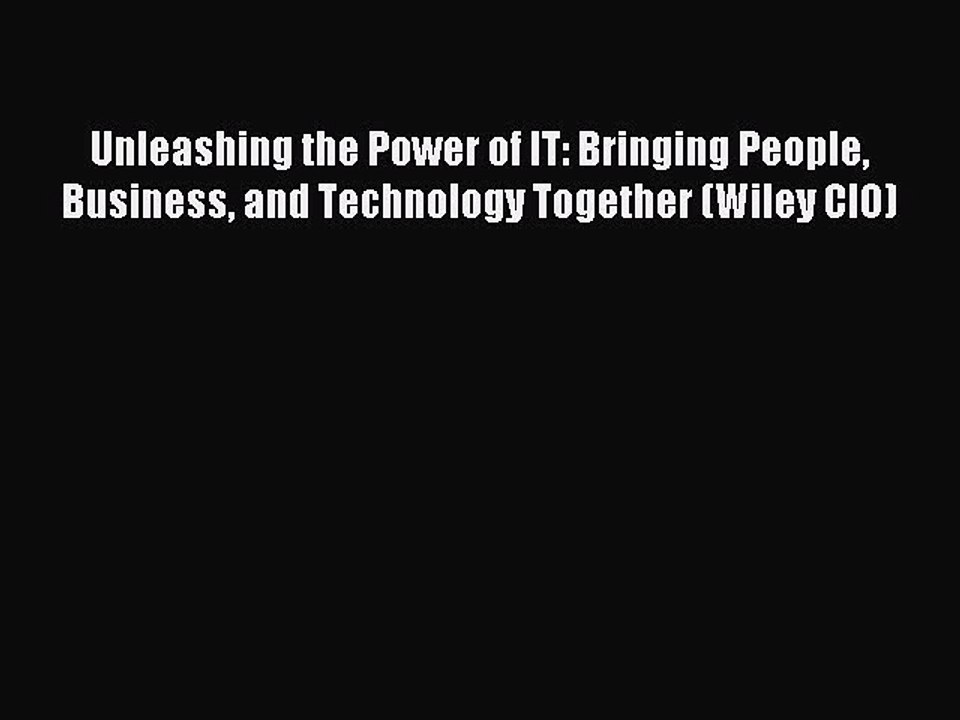 Read Unleashing the Power of IT: Bringing People Business and Technology Together (Wiley CIO)