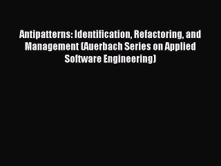 Read Antipatterns: Identification Refactoring and Management (Auerbach Series on Applied Software