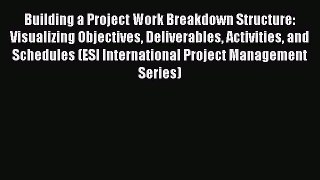 Read Building a Project Work Breakdown Structure: Visualizing Objectives Deliverables Activities