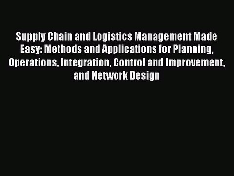 Read Supply Chain and Logistics Management Made Easy: Methods and Applications for Planning