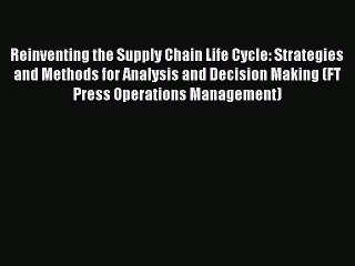 Read Reinventing the Supply Chain Life Cycle: Strategies and Methods for Analysis and Decision