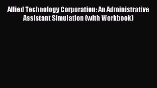 Read Allied Technology Corporation: An Administrative Assistant Simulation (with Workbook)