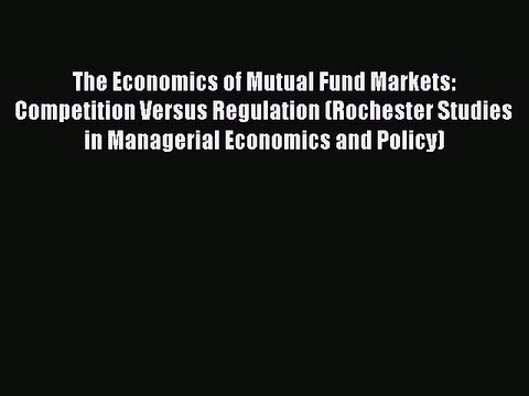 Read The Economics of Mutual Fund Markets: Competition Versus Regulation (Rochester Studies