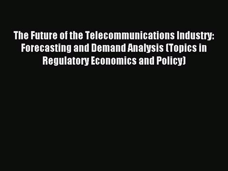 Read The Future of the Telecommunications Industry: Forecasting and Demand Analysis (Topics