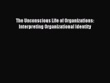 Read The Unconscious Life of Organizations: Interpreting Organizational Identity Ebook Free