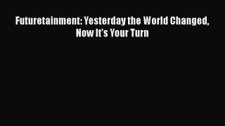 FREE DOWNLOAD Futuretainment: Yesterday the World Changed Now It's Your Turn READ ONLINE
