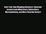 READ book Start Your Own Blogging Business: Generate Income from Advertisers Subscribers Merchandising