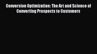 READ book Conversion Optimization: The Art and Science of Converting Prospects to Customers