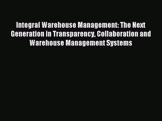 Read Integral Warehouse Management: The Next Generation in Transparency Collaboration and Warehouse
