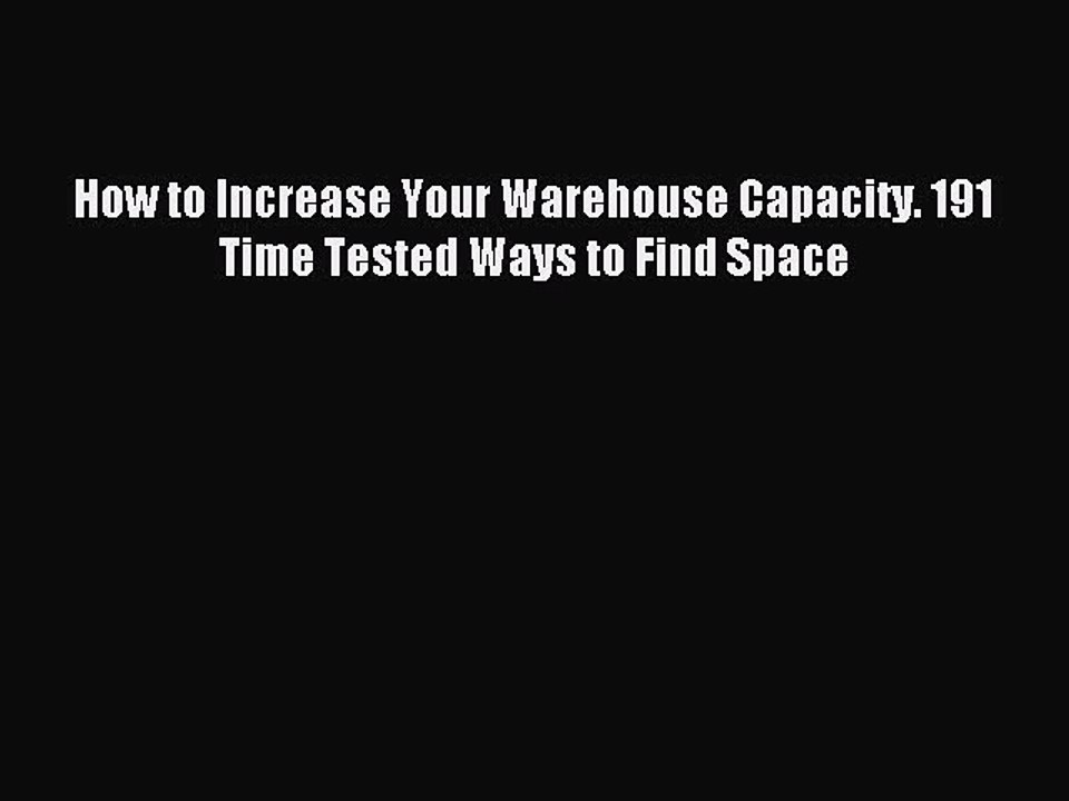 Read How to Increase Your Warehouse Capacity. 191 Time Tested Ways to Find Space PDF Free