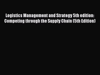 Read Logistics Management and Strategy 5th edition: Competing through the Supply Chain (5th