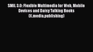 READ book SMIL 3.0: Flexible Multimedia for Web Mobile Devices and Daisy Talking Books (X.media.publishing)