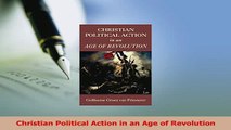 Read  Christian Political Action in an Age of Revolution PDF Online