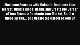 READ book Maximum Success with LinkedIn: Dominate Your Market Build a Global Brand and Create
