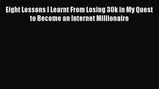 READ book Eight Lessons I Learnt From Losing 30k in My Quest to Become an Internet Millionaire