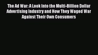 READ book The Ad War: A Look Into the Multi-Billion Dollar Advertising Industry and How They