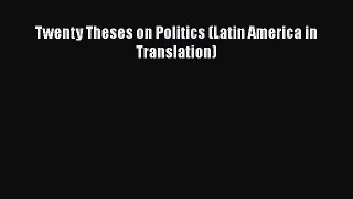 PDF Twenty Theses on Politics (Latin America in Translation) Free Books