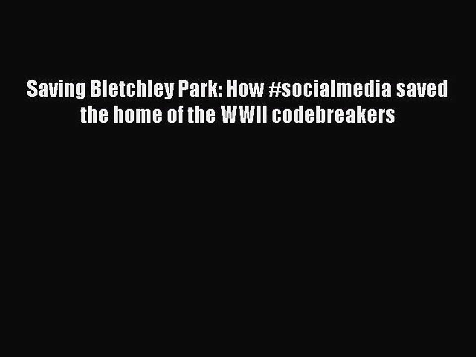 FREE DOWNLOAD Saving Bletchley Park: How #socialmedia saved the home of the WWII codebreakers