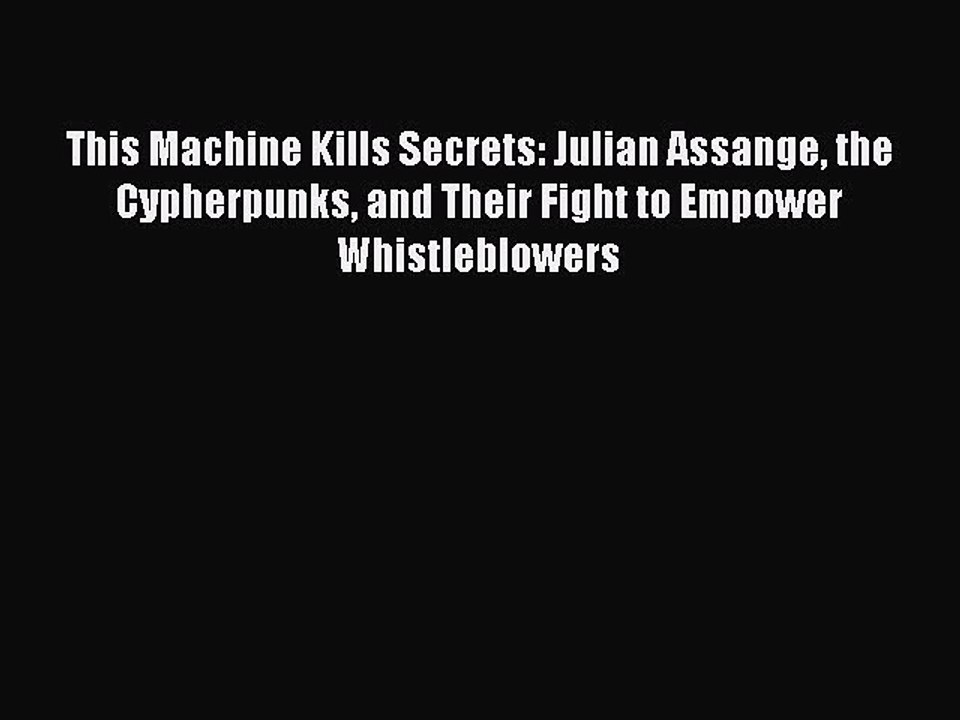 READ book This Machine Kills Secrets: Julian Assange the Cypherpunks and Their Fight to Empower